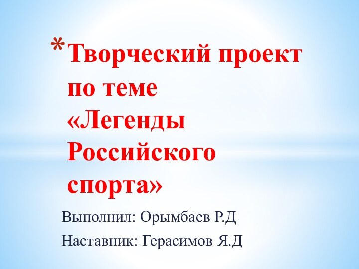 Выполнил: Орымбаев Р.ДНаставник: Герасимов Я.ДТворческий проект по теме «Легенды Российского спорта»