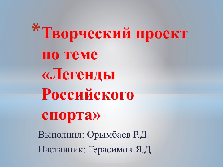 Выполнил: Орымбаев Р.ДНаставник: Герасимов Я.ДТворческий проект по теме «Легенды Российского спорта»