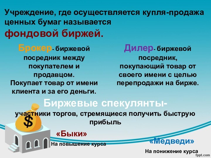 Учреждение, где осуществляется купля-продажа ценных бумаг называетсяфондовой биржей.Брокер- биржевой посредник между покупателем