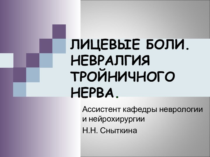 ЛИЦЕВЫЕ БОЛИ. НЕВРАЛГИЯ ТРОЙНИЧНОГО НЕРВА.Ассистент кафедры неврологии и нейрохирургии Н.Н. Сныткина