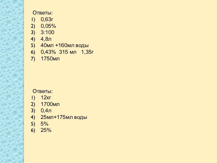 Ответы:0,63г0,05%3:1004,8л40мл +160мл воды0,43% 315 мл  1,35г1750млОтветы:12кг1700мл0,4л25мл+175мл воды5%25%