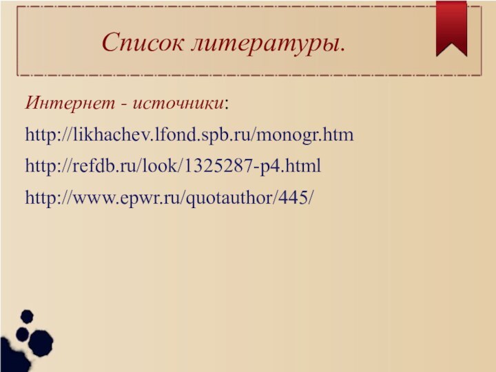 Список литературы. Интернет - источники:http://likhachev.lfond.spb.ru/monogr.htmhttp://refdb.ru/look/1325287-p4.htmlhttp://www.epwr.ru/quotauthor/445/