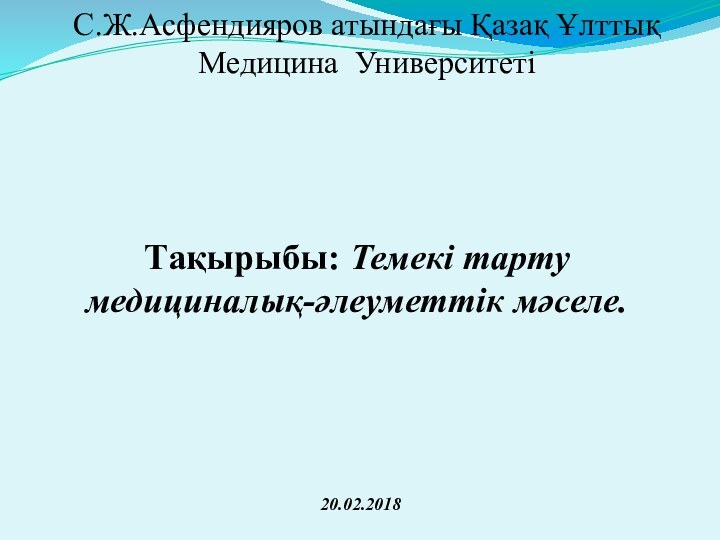 С.Ж.Асфендияров атындағы Қазақ Ұлттық Медицина УниверситетіТақырыбы: Темекі тарту медициналық-әлеуметтік мәселе.20.02.2018