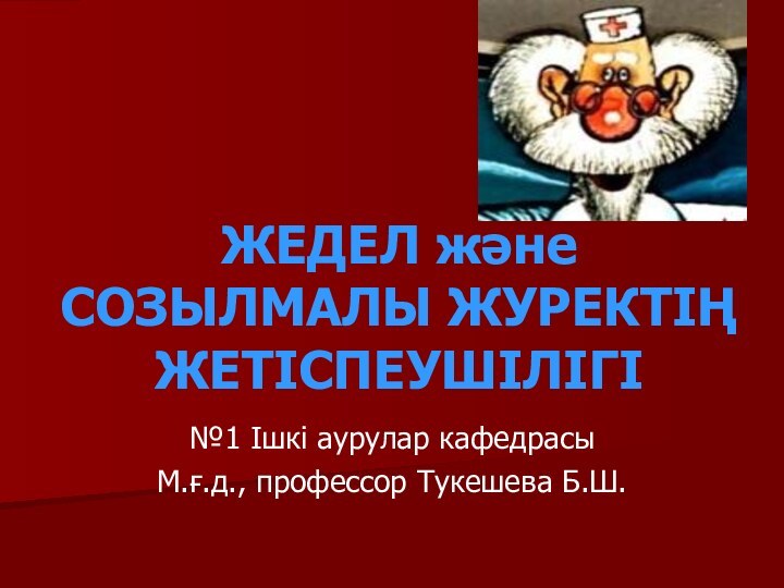 ЖЕДЕЛ және СОЗЫЛМАЛЫ ЖУРЕКТІҢ ЖЕТІСПЕУШІЛІГІ№1 Ішкі аурулар кафедрасыМ.ғ.д., профессор Тукешева Б.Ш.