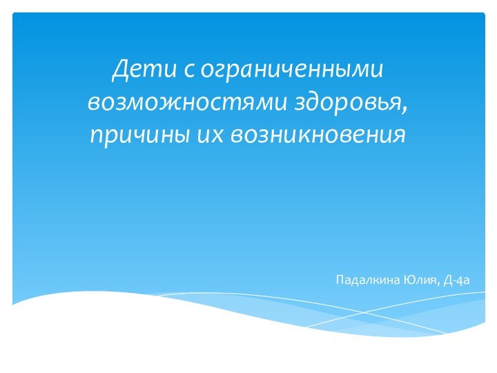 Дети с ограниченными возможностями здоровья, причины их возникновения Падалкина Юлия, Д-4а