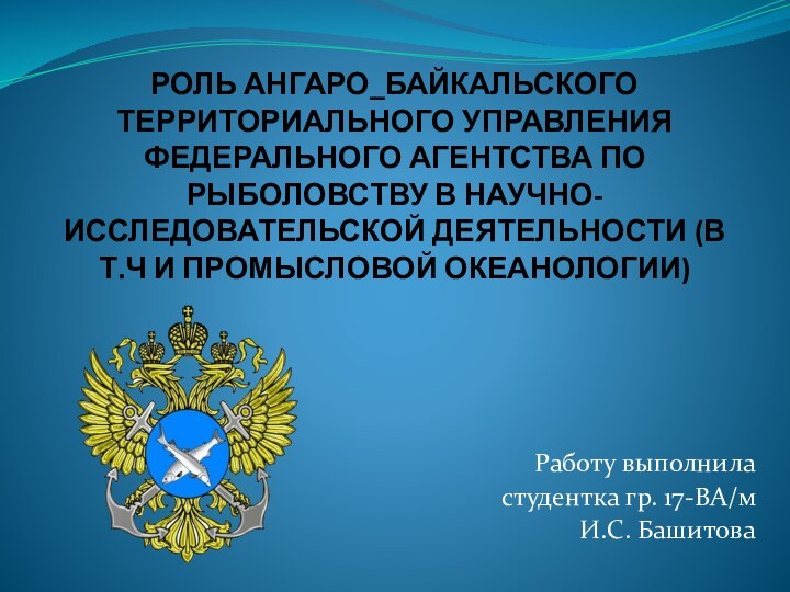   РОЛЬ АНГАРО_БАЙКАЛЬСКОГО ТЕРРИТОРИАЛЬНОГО УПРАВЛЕНИЯ ФЕДЕРАЛЬНОГО АГЕНТСТВА ПО РЫБОЛОВСТВУ В НАУЧНО-ИССЛЕДОВАТЕЛЬСКОЙ ДЕЯТЕЛЬНОСТИ