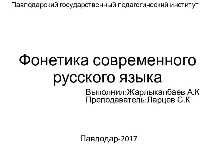 Фонетика современного русского языка Павлодарский государственный педагогический институтПавлодар-2017Выполнил:Жарлыкапбаев А.КПреподаватель:Ларцев С.К