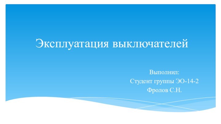 Эксплуатация выключателейВыполнил: Студент группы ЭО-14-2Фролов С.Н.