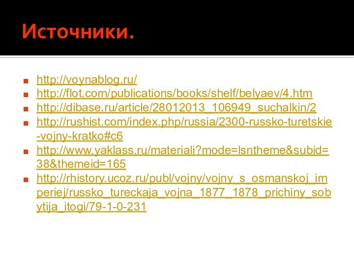 Источники.http://voynablog.ru/http://flot.com/publications/books/shelf/belyaev/4.htmhttp://dibase.ru/article/28012013_106949_suchalkin/2http://rushist.com/index.php/russia/2300-russko-turetskie-vojny-kratko#c6http://www.yaklass.ru/materiali?mode=lsntheme&subid=38&themeid=165http://rhistory.ucoz.ru/publ/vojny/vojny_s_osmanskoj_imperiej/russko_tureckaja_vojna_1877_1878_prichiny_sobytija_itogi/79-1-0-231
