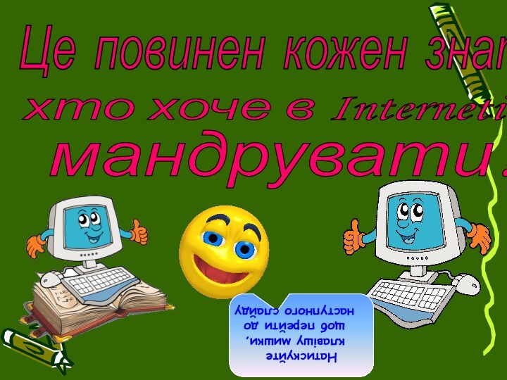 Це повинен кожен знати, хто хоче в Interneti мандрувати!Натискуйте  клавішу мишки,