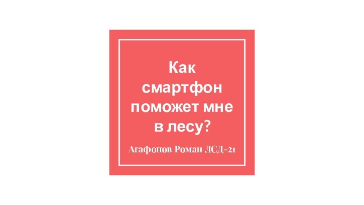 Как смартфон поможет мне в лесу?Агафонов Роман ЛСД-21