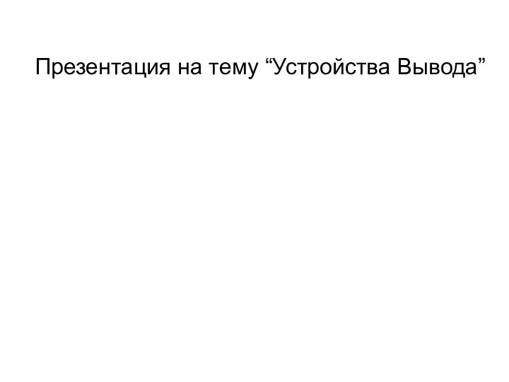 Презентация на тему “Устройства Вывода”