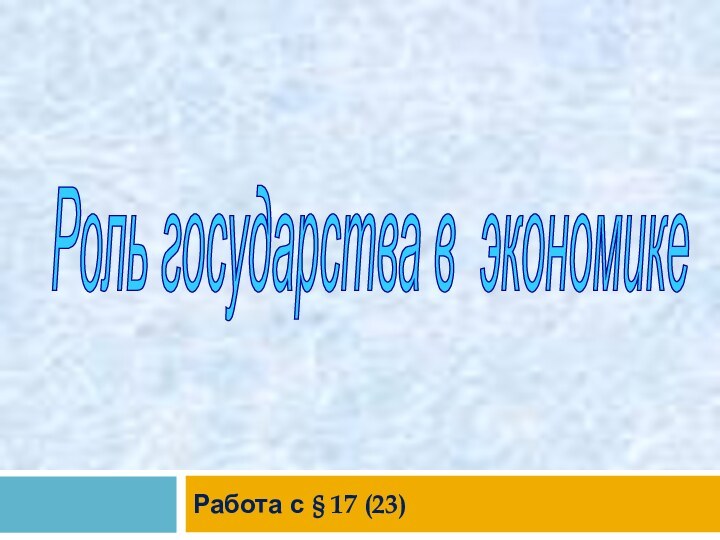 Роль государства в экономике Работа с § 17 (23)