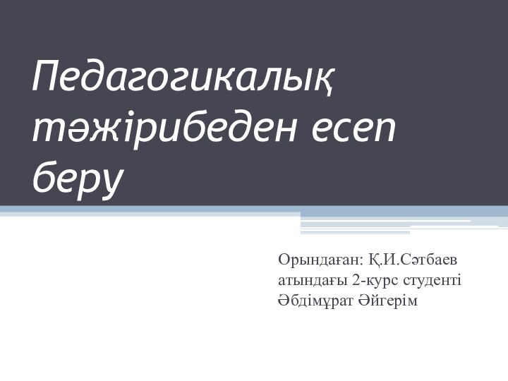 Педагогикалық тәжірибеден есеп беруОрындаған: Қ.И.Сәтбаев атындағы 2-курс студенті Әбдімұрат Әйгерім