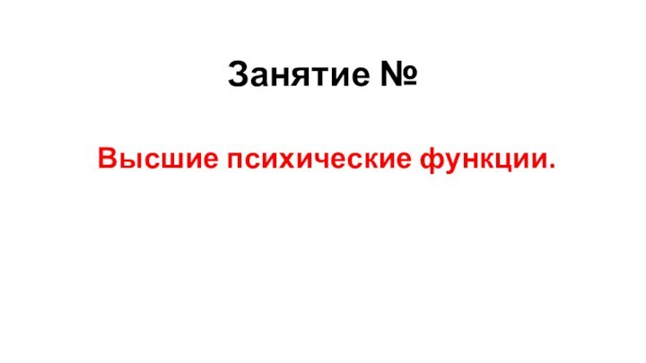 Занятие № Высшие психические функции.