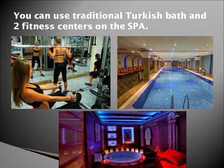 You can use traditional Turkish bath and 2 fitness centers on the SPA.