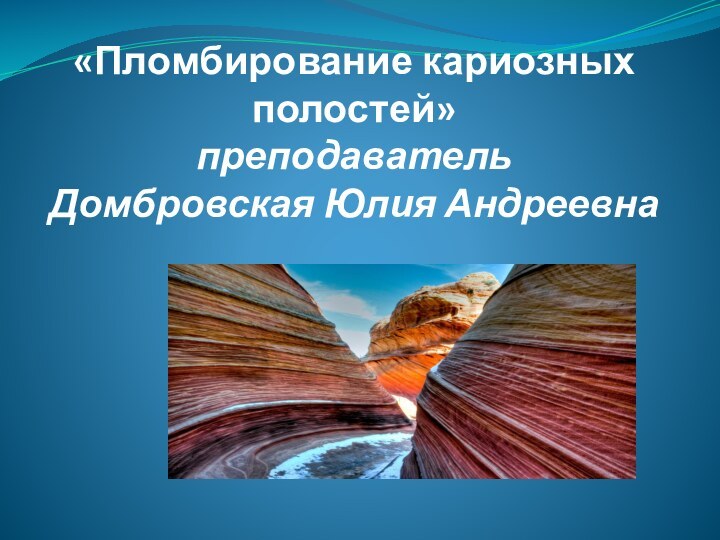 «Пломбирование кариозных полостей» преподаватель  Домбровская Юлия Андреевна