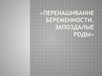 Перенашивание беременности. Запоздалые роды