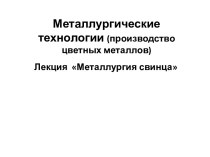 Металлургические технологии (производство цветных металлов). Металлургия свинца