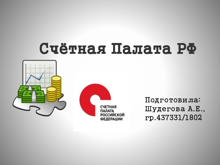 Счётная Палата РФПодготовила:Шудегова А.Е., гр.437331/1802