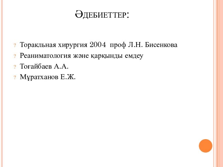 Әдебиеттер:  Торакльная хирургия 2004 проф Л.Н. БисенковаРеаниматология және қарқынды емдеуТоғайбаев А.А.Мұратханов Е.Ж.