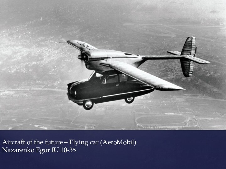 Aircraft of the future – Flying car (AeroMobil) Nazarenko Egor IU 10-35