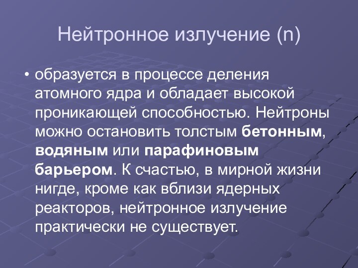 Нейтронное излучение (n) образуется в процессе деления атомного ядра и обладает высокой