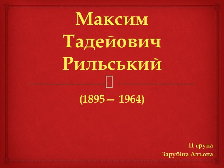 Максим Тадейович Рильський11 групаЗарубіна Альона(1895— 1964)