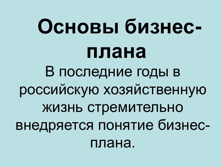 Основы бизнес-планаВ последние годы в российскую хозяйственную жизнь стремительно внедряется понятие бизнес-плана.