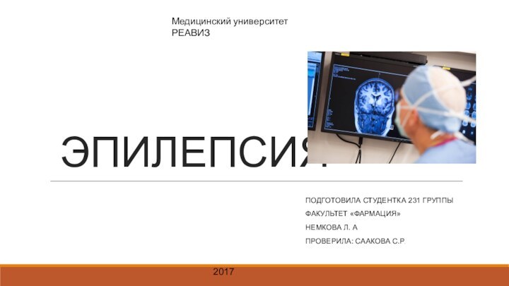 ЭПИЛЕПСИЯПОДГОТОВИЛА СТУДЕНТКА 231 ГРУППЫФАКУЛЬТЕТ «ФАРМАЦИЯ»НЕМКОВА Л. АПРОВЕРИЛА: СААКОВА С.Р.Медицинский университет РЕАВИЗ2017