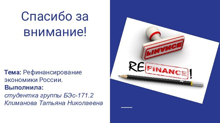 Спасибо за внимание!Тема: Рефинансирование экономики России.Выполнила:студентка группы БЭс-171.2Климанова Татьяна Николаевна.