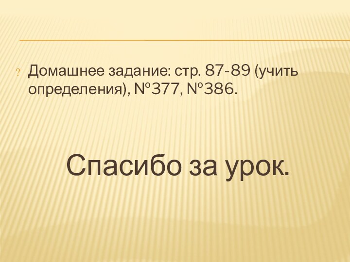 Домашнее задание: стр. 87-89 (учить определения), №377, №386.Спасибо за урок.