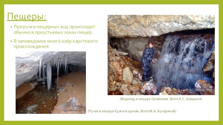 Пещеры:Разгрузка пещерных вод происходит обычно в приустьевых зонах пещер.В заповеднике много озёр