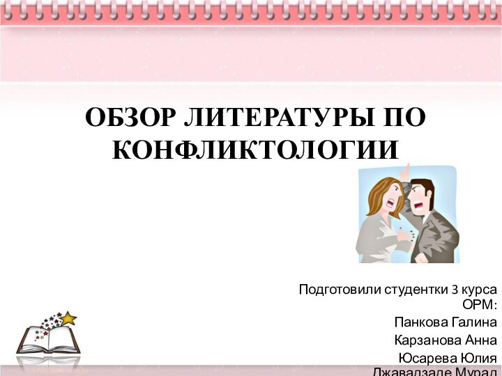 ОБЗОР ЛИТЕРАТУРЫ ПО КОНФЛИКТОЛОГИИ  Подготовили студентки 3 курса ОРМ: Панкова Галина