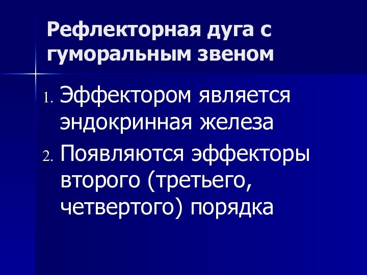 Рефлекторная дуга с гуморальным звеномЭффектором является эндокринная железаПоявляются эффекторы второго (третьего, четвертого) порядка