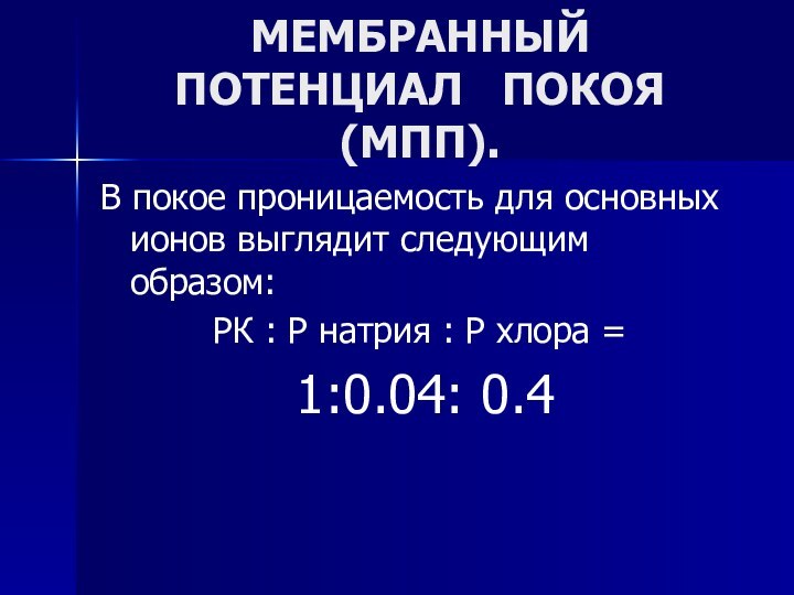 МЕМБРАННЫЙ ПОТЕНЦИАЛ  ПОКОЯ (МПП). В покое проницаемость для основных ионов выглядит