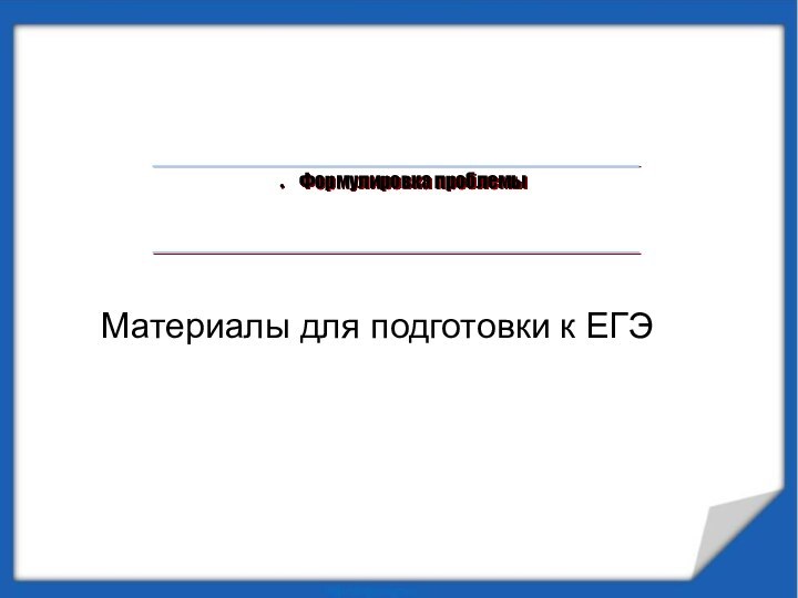 Материалы для подготовки к ЕГЭФормулировка проблемы