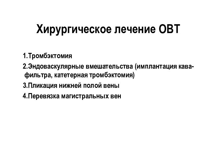 Хирургическое лечение ОВТТромбэктомияЭндоваскулярные вмешательства (имплантация кава-фильтра, катетерная тромбэктомия)Пликация нижней полой веныПеревязка магистральных вен