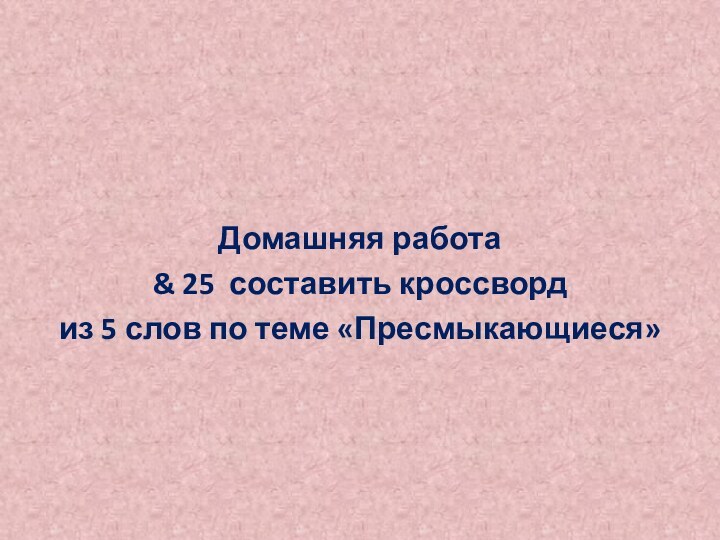 Домашняя работа& 25 составить кроссворд из 5 слов по теме «Пресмыкающиеся»