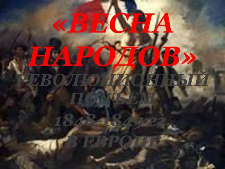 «ВЕСНА НАРОДОВ»РЕВОЛЮЦИОННЫЙ ПОДЪЕМ 1848-1849 гг. В ЕВРОПЕ