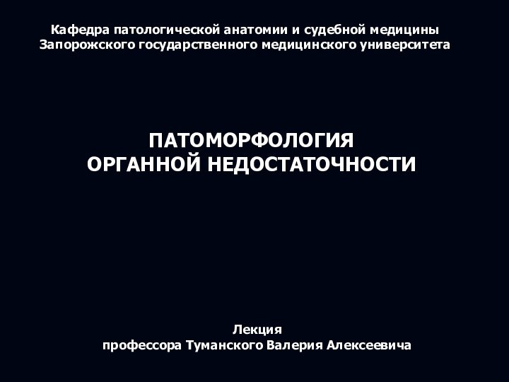 Кафедра патологической анатомии и судебной медициныЗапорожского государственного медицинского университетаПАТОМОРФОЛОГИЯ ОРГАННОЙ НЕДОСТАТОЧНОСТИЛекция профессора Туманского Валерия Алексеевича