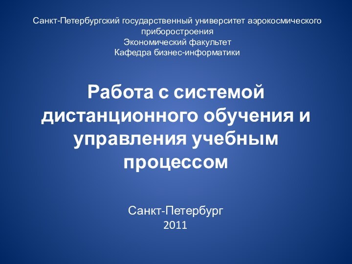 Работа с системой дистанционного обучения и управления учебным процессомСанкт-Петербург2011Санкт-Петербургский государственный университет аэрокосмического приборостроенияЭкономический факультетКафедра бизнес-информатики