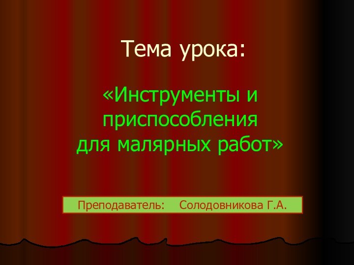 Тема урока:   «Инструменты и приспособления  для малярных работ» Преподаватель:  Солодовникова Г.А.