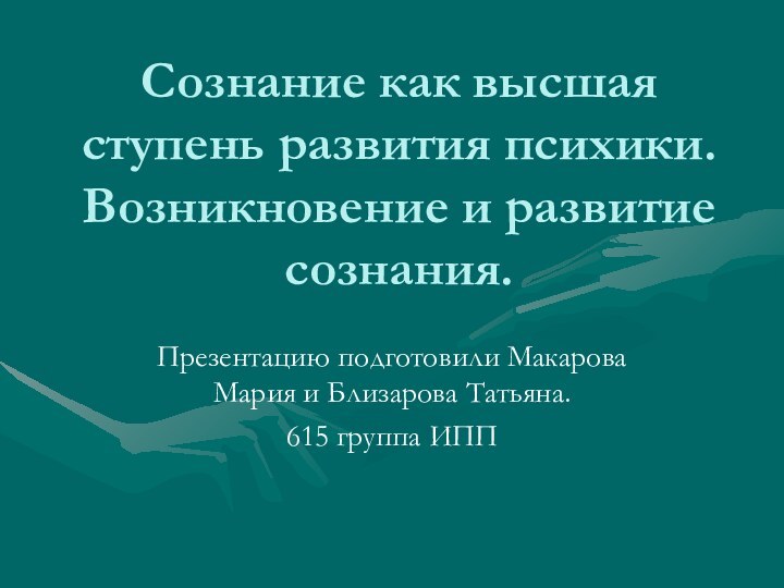 Сознание как высшая ступень развития психики. Возникновение и развитие сознания. Презентацию подготовили