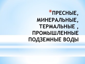 Пресные, минеральные, термальные, промышленные подземные воды