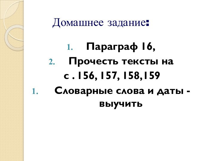 Домашнее задание:Параграф 16,Прочесть тексты на с . 156, 157, 158,159 Словарные слова и даты - выучить