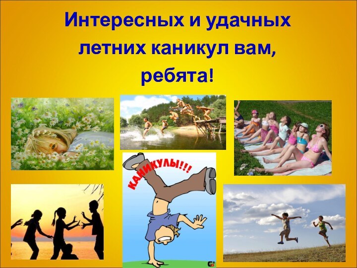 Интересных и удачных летних каникул вам, ребята!