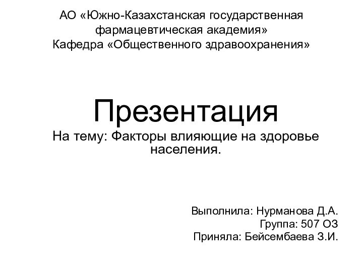 АО «Южно-Казахстанская государственная фармацевтическая академия» Кафедра «Общественного здравоохранения» ПрезентацияНа тему: Факторы влияющие