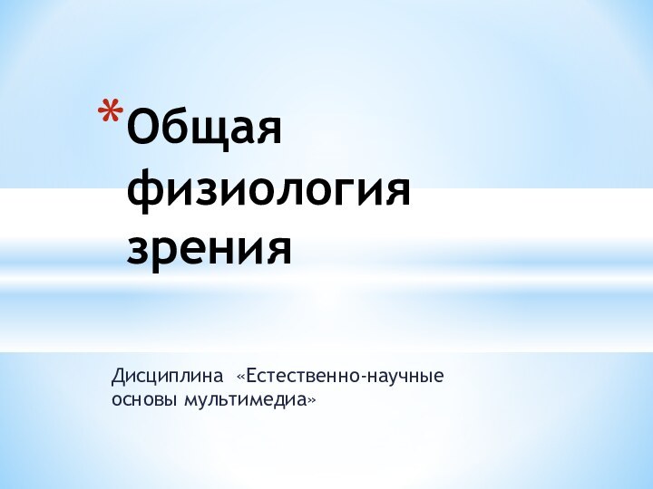 Дисциплина «Естественно-научные основы мультимедиа»Общая физиология зрения