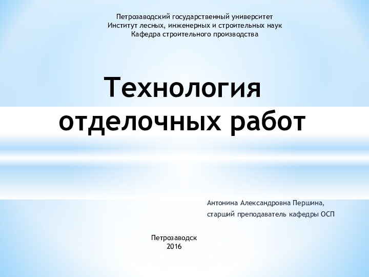 Антонина Александровна Першина,старший преподаватель кафедры ОСПТехнология отделочных работПетрозаводский государственный университетИнститут лесных, инженерных